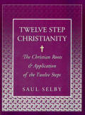 Twelve Step Christianity - The Christian Roots & Application of the Twelve Steps