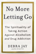 No More Letting Go The Spirituality of Taking Action Against Alcoholism and Drug Addiction