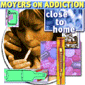 Click to enter Moyers on Addiction: Close to Home Online